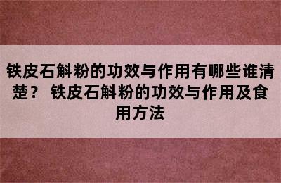 铁皮石斛粉的功效与作用有哪些谁清楚？ 铁皮石斛粉的功效与作用及食用方法